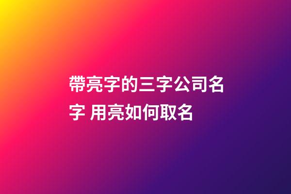 帶亮字的三字公司名字 用亮如何取名-第1張-公司起名-玄機派